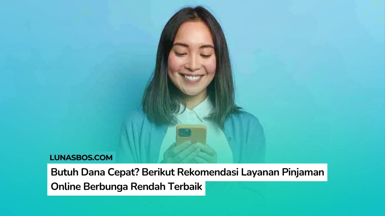Butuh Dana Cepat? Berikut Rekomendasi Layanan Pinjaman Online Berbunga Rendah Terbaik